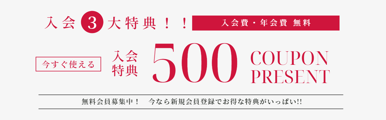 入会3大特典!!入会費・年会費 無料 今すぐ使える入会特典¥500COUPON PRESENT 無料会員募集中！今なら新規会員登録でお得な特典がいっぱい!!